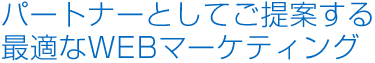 パートナーとしてご提案する最適なWEBマーケティング