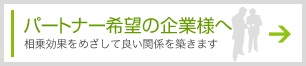 パートナー希望の企業様へ 相乗効果をめざして良い関係を築きます